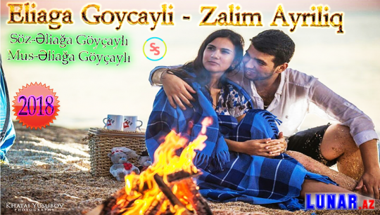 Eliaga Goycayli - Zalim Ayriliq 2018 Yeni